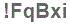 The text to enter in the texbox below is: !FqBxi