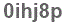 The text to enter in the texbox below is: 0ihj8p