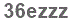 The text to enter in the texbox below is: 36ezzz