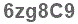 The text to enter in the texbox below is: 6zg8C9