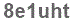 The text to enter in the texbox below is: 8e1uht
