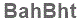 The text to enter in the texbox below is: BahBht