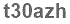The text to enter in the texbox below is: t30azh