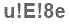 The text to enter in the texbox below is: u!E!8e